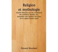 Religion Et Mythologie Maories Illustrées Par Des Traductions Des Traditions, Karakia, Etc., Auxquelles Sont Ajoutées Des Notes Sur Le Régime Foncier Maori