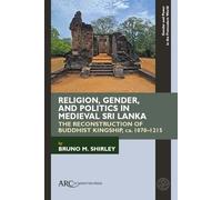 Religion, Gender, and Politics in Medieval Sri Lanka: The Reconstruction of Buddhist Kingship, ca. 1070-1215