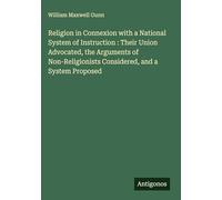 Religion in Connexion with a National System of Instruction : Their Union Advocated, the Arguments of Non-Religionists Considered, and a System Proposed