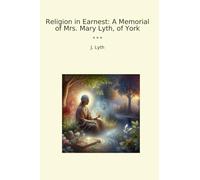 Religion in Earnest: A Memorial of Mrs. Mary Lyth, of York