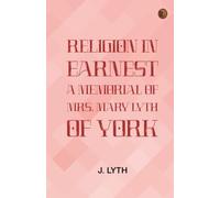 Religion in Earnest: A Memorial of Mrs. Mary Lyth, of York