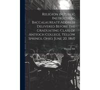 Religion In Public Instruction. Baccalaureate Address Delivered Before The Graduating Class Of Antioch College, Yellow Springs, Ohio, June 20, 1860