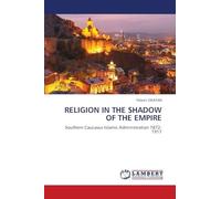 RELIGION IN THE SHADOW OF THE EMPIRE: Southern Caucasus Islamic Administration 1872-1917