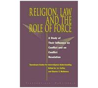 Religion, Law And The Role Of Force: A Study Of Their Influence On Conflict And On Conflict Resolution