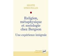 Religion, Métaphysique Et Sociologie Chez Bergson - Une Expérience Intégrale