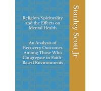 Religion/Spirituality and the Effects on Mental Health: An Analysis of Recovery Outcomes Among Those Who Congregate in Faith-Based Environments