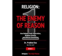 Religion: The Enemy of Reason: How Religion Feeds Superstition, Weakens Science, and Silences Questioning