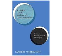 Religion, Truth, And Social Transformation: Essays In Reformational Philosophy