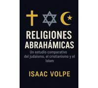 RELIGIONES ABRAHÁMICAS. Un estudio comparativo del judaísmo, el cristianismo y el islam: Explorando lraíces compartidas y diferencias entre de las principales tradiciones monoteístas del mundo.