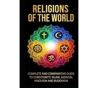 Religions of the World: Complete and Comparative Guide to Christianity, Islam, Judaism, Hinduism, and Buddhism