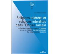 Religions tolérées et religions interdites dans l'empire Romain La réglementation institutionnelle et juridique des cultes étrangers par Rome des origines à la... - Lorenz E. Baumer - Peter Lang - bro