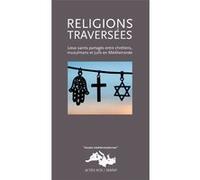 Religions traversées Lieux saints partagés entre chrétiens, musulmans et juifs en Méditerranée - Collectif - Actes sud - broché - Etude
