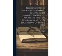 Religious Cases Of Conscience Answered, By S. Pike And S. Hayward. To Which Is Added The Spiritual Companion. With The Touchstone Of Saving Faith