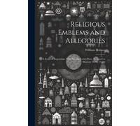 Religious Emblems And Allegories: A Series Of Engravings, With Suitable Letter-Press, Designed To Illustrate Divine Truth