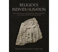 Religious Individualisation: Archaeological, Iconographic and Epigraphic Case Studies from the Roman World