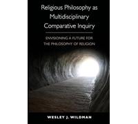 Religious Philosophy as Multidisciplinary Comparative Inquiry: Envisioning a Future for the Philosophy of Religion