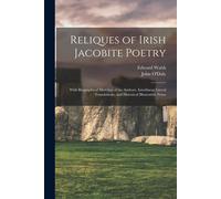 Reliques Of Irish Jacobite Poetry: With Biographical Sketches Of The Authors, Interlinear Literal Translations, And Historical Illustrative Notes
