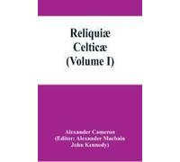 Reliquiæ Celticæ; Texts, Papers And Studies In Gaelic Literature And Philology (Volume I)