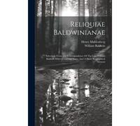 Reliquiae Baldwinianae: Selections From The Correspondence Of The Late William Baldwin With Occasional Notes, And A Short Biographical Memoir