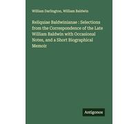 Reliquiae Baldwinianae : Selections from the Correspondence of the Late William Baldwin with Occasional Notes, and a Short Biographical Memoir
