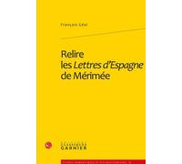Relire les Lettres d'Espagne de Mérimée - François Géal - Classiques Garnier - broché - Etude