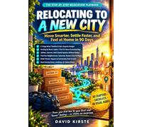 Relocating To A New City: The Complete Step-by-Step Guide to Plan Your Move, Settle In Fast, and Feel at Home in 90 Days