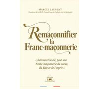 Remaçonnifier la Franc-maçonnerie: Pour une Franc-Maçonnerie du cœur, du Rite et de l’esprit