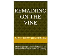Remaining on the Vine: Matthew John Silverman’s Reflections on Christian Character, Growth and Maturity