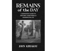 Remains of the Day: A Definitive Guide to Historic Cemeteries of Washington, DC