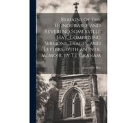Remains Of The Honourable And Reverend Somerville Hay, Comprising Sermons, Tracts, And Letters. With An Intr. Memoir, By T.J. Graham
