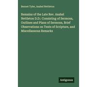 Remains of the Late Rev. Asahel Nettleton D.D.: Consisting of Sermons, Outlines and Plans of Sermons, Brief Observations on Texts of Scripture, and Miscellaneous Remarks