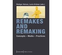 Remakes and Remaking: Concepts - Media - Practices