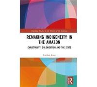 Remaking Indigeneity in the Amazon by Rozo & Esteban Universidad del Rosario & Colombia Rozo Esteban Universidad del Rosario Colombia (Auteur)