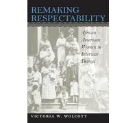 Remaking Respectability: African American Women in Interwar Detroit