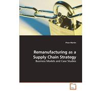 Remanufacturing As A Supply Chain Strategy: Business Models And Case Studies