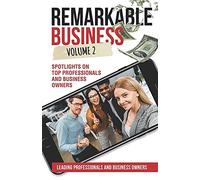 Remarkable Business Vol. 2: Spotlights On Top Professionals And Business Owners