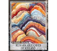 Remarkable Caves Of Iceland Photo Book: Explore Stunning Icelandic Caves Through 40 Captivating Images That Inspire Adventure