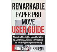 Remarkable Paper Pro Move User Guide: A Complete Step-by-Step Manual for Setting Up, Customizing, Organizing Everyday Plans and Mastering your Digital Note Taking