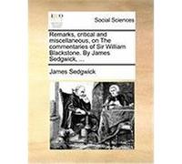 Remarks, Critical and Miscellaneous, on the Commentaries of Sir William Blackstone. by James Sedgwick, ... Sedgwick, James (Auteur)