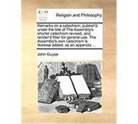 Remarks on a Catechism, Publish'd Under the Title of the Assembly's Shorter Catechism Revised, and Render'd Fitter for General Use. the Assembly's Own Guyse, John (Auteur)