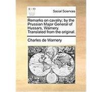 Remarks on Cavalry; By the Prussian Major General of Hussars, Warnery. Translated from the Original. Warnery, Charles De (Auteur)
