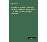 Remarks on Diseases of the Eye: with Instances of Great Cures Effected by Dr. Wheeler's Successful Mode of Treatment