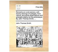 Remarks On Rural Scenery; With Twenty Etchings Of Cottages, From Nature; And Some Observations And Precepts Relative To The Pictoresque. By John Thoma
