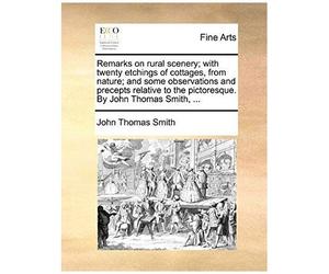 Remarks On Rural Scenery; With Twenty Etchings Of Cottages, From Nature; And Some Observations And Precepts Relative To The Pictoresque. By John Thoma