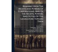Remarks Upon The Rights And Powers Of Corporations, And Of The Rights, Powers, And Duties Of The Legislature Toward Them