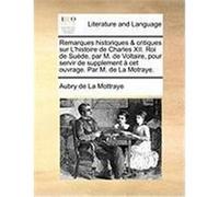 Remarques Historiques & Critiques Sur L'Histoire de Charles XII. Roi de Sude, Par M. de Voltaire, Pour Servir de Supplement CET Ouvrage. Par M. de La La Mottraye, Aubry De (Auteur)
