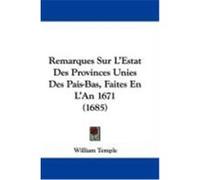 Remarques Sur L'Estat Des Provinces Unies Des Pais-Bas, Faites En L'An 1671 (1685) Temple, William (Auteur)