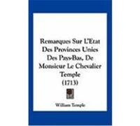 Remarques Sur L'Etat Des Provinces Unies Des Pays-Bas, de Monsieur Le Chevalier Temple (1713) Temple, William (Auteur)