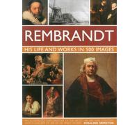 Rembrandt: His Life & Works in 500 Images: A study of the artist, his life and context, with 500 images, and a gallery showing 300 of his most iconic paintings