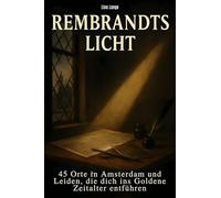Rembrandts Licht: 45 Orte in Amsterdam und Leiden, die dich ins Goldene Zeitalter entführen